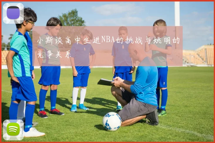 小斯谈高中生进NBA的挑战与姚明的竞争关系