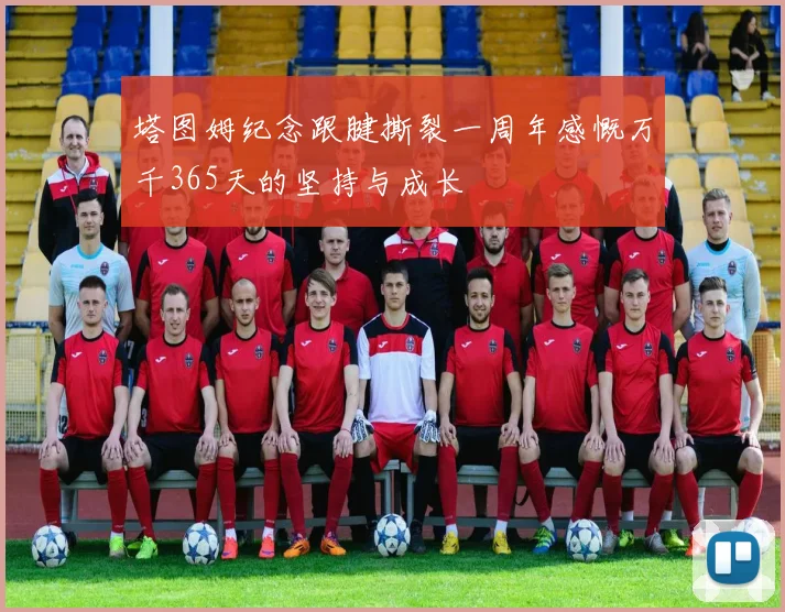 塔图姆纪念跟腱撕裂一周年感慨万千365天的坚持与成长