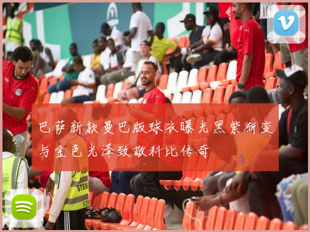 巴萨新款曼巴版球衣曝光黑紫渐变与金色光泽致敬科比传奇