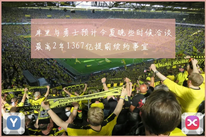 库里与勇士预计今夏晚些时候洽谈最高2年1367亿提前续约事宜