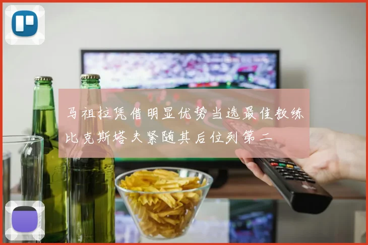 马祖拉凭借明显优势当选最佳教练比克斯塔夫紧随其后位列第二