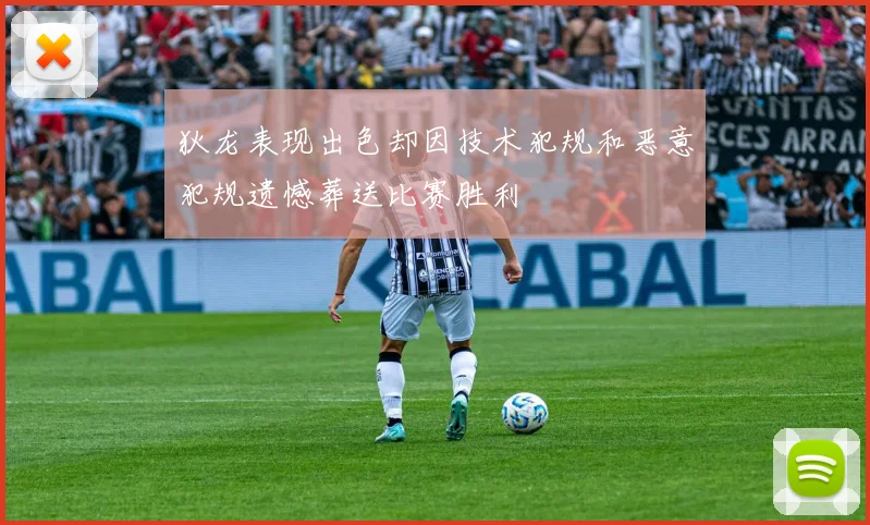 狄龙表现出色却因技术犯规和恶意犯规遗憾葬送比赛胜利