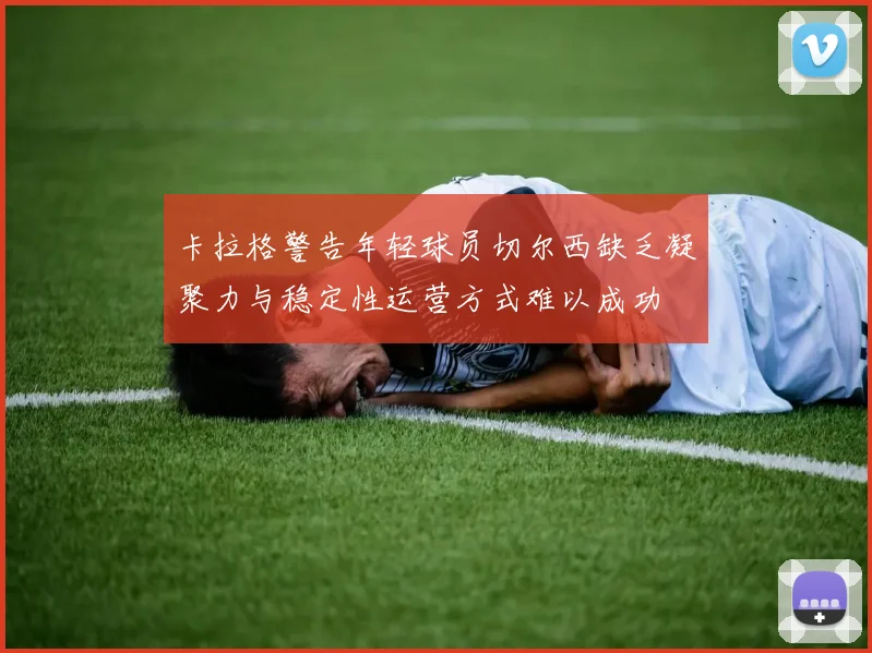 卡拉格警告年轻球员切尔西缺乏凝聚力与稳定性运营方式难以成功